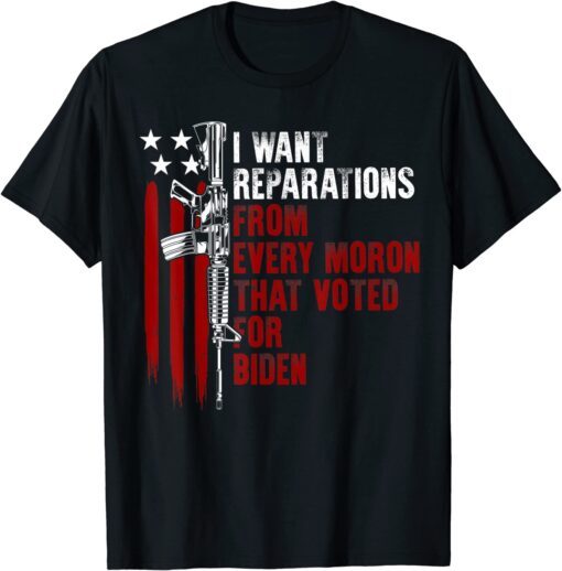 I Want Reparations From Every Moron Voted For Biden on back Tee Shirt