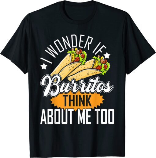 I Wonder If Burritos Think About Me Too Tee Shirt