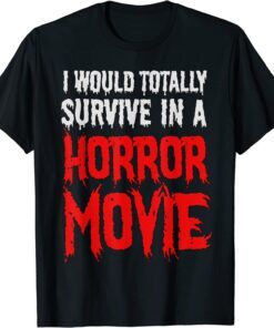 I Would Totally Survive In A Horror Movie Tee Shirt