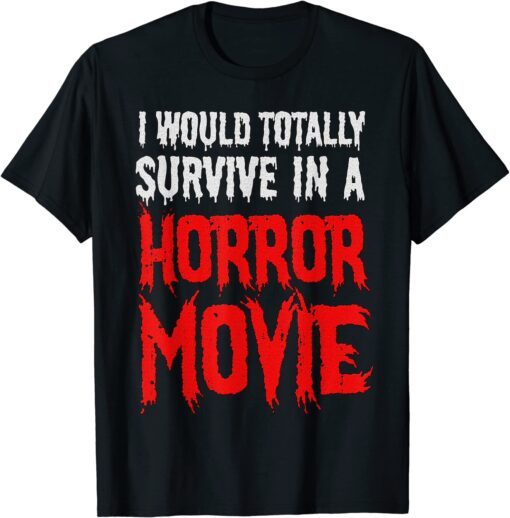 I Would Totally Survive In A Horror Movie Tee Shirt