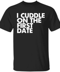 I cuddle on the first date shirt