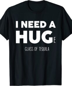 I need a huge glass of tequila Tee Shirt