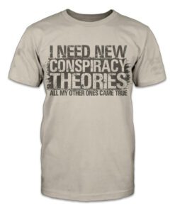 I need new conspiracy theories, all my other ones came true Tee Shirt