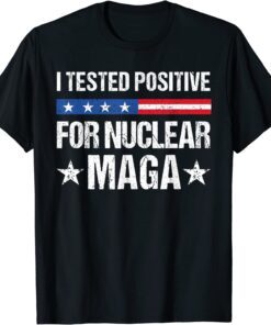 I tested positive for nuclear MAGA pro-Trump Tee Shirt