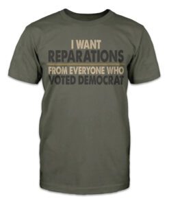 I want reparations from everyone who voted Democrat Tee Shirt