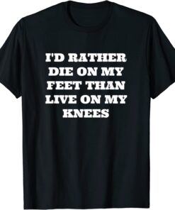 I'd Rather Die On My Feet Than Live On My Knees, Patriot Tee Shirt