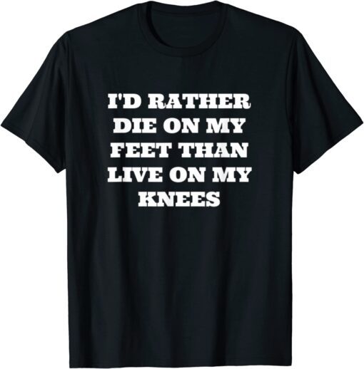 I'd Rather Die On My Feet Than Live On My Knees, Patriot Tee Shirt