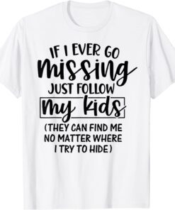 If I Ever Go Missing Just Follow My Kids They Can Find Me Tee Shirt