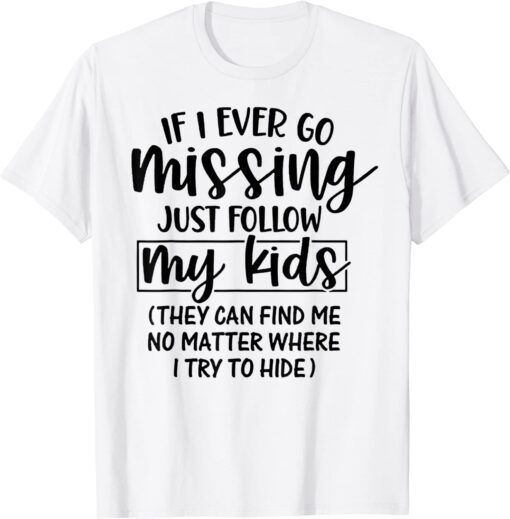 If I Ever Go Missing Just Follow My Kids They Can Find Me Tee Shirt