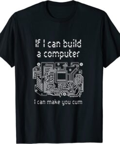 If I can build a computer I can make you cum Tee Shirt