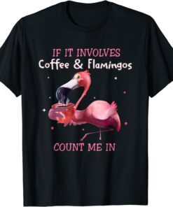 If It Involves Coffee And Flamingos Count Me In Tee Shirt