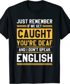 If We Get Caught You're Deaf And I Don't Speak English Tee Shirt