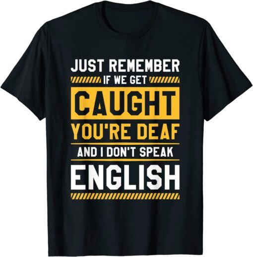 If We Get Caught You're Deaf And I Don't Speak English Tee Shirt