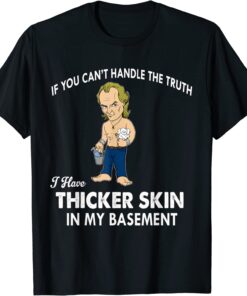 If You Can't Handle The Truth I Have Thicker Skin Tee Shirt