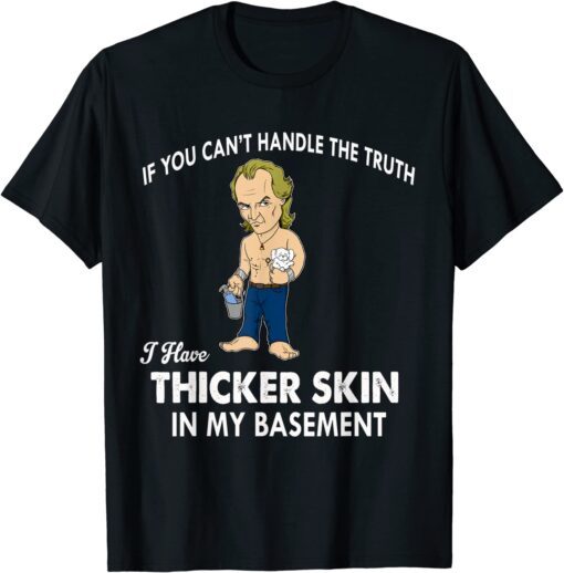 If You Can't Handle The Truth I Have Thicker Skin Tee Shirt