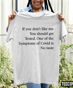 If You Don’T Like Me You Should Get Tested One Of The Symptoms Of Covid Is No Taste Shirt