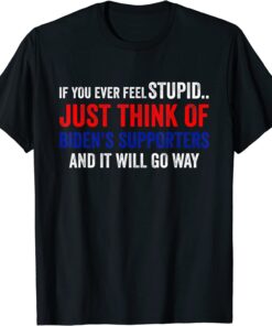 If You Ever Feel Stupid Just Think of Biden Supporters Tee Shirt