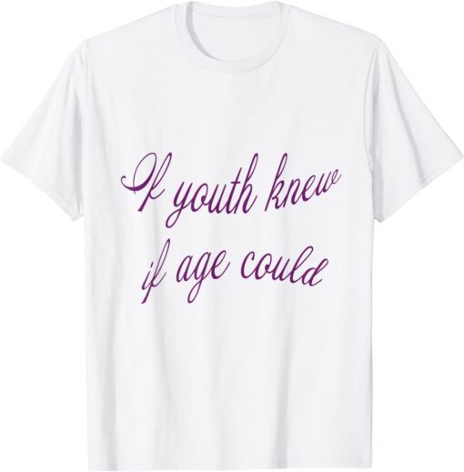 If Youth Knew - If Age Could Tee Shirt