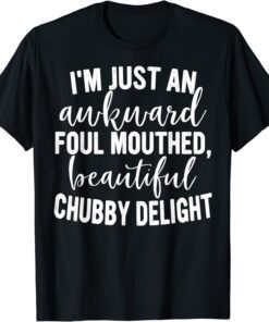 I'm Just An Awkward Foul Mouthed Beautiful Chubby Delight Tee Shirt