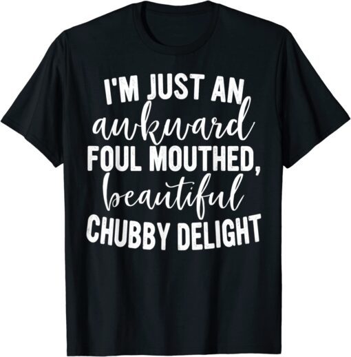 I'm Just An Awkward Foul Mouthed Beautiful Chubby Delight Tee Shirt