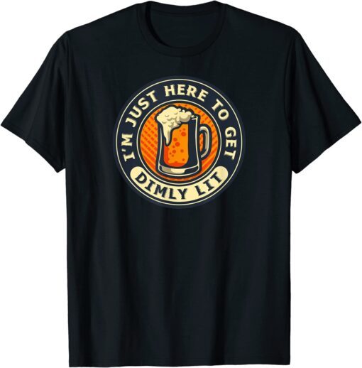 I'm Just Here To Get Dimly Lit - Beer Drinker Party Tee Shirt