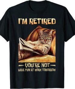 I'm Retired You're Not Have Fun at Work Tomorrow Cat Tee Shirt
