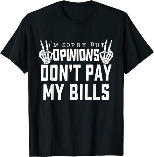 I'm Sorry But Opinions Don't Pay My Bills Quote Tee Shirt