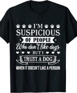 I'm Suspicious Of People Who Don't Like Dogs Tee Shirt