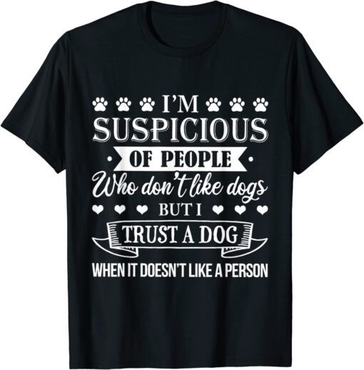 I'm Suspicious Of People Who Don't Like Dogs Tee Shirt