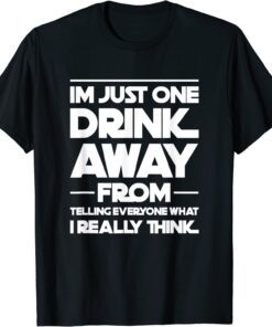 I'm just one drink away from telling everyone Tee Shirt