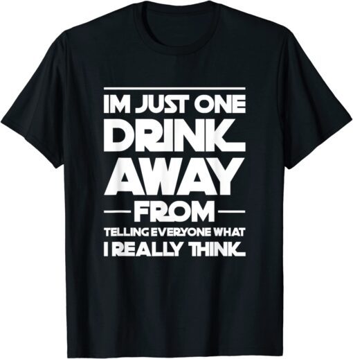 I'm just one drink away from telling everyone Tee Shirt