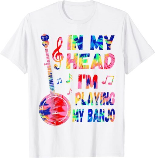 In My Head I'm Playing My Tie Dye Banjo Tee Shirt