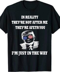 In Reality They Are After You I'm Just In The Way Trump T-Shirt