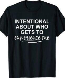 Intentional About Who Gets To Experience Me Tee Shirt