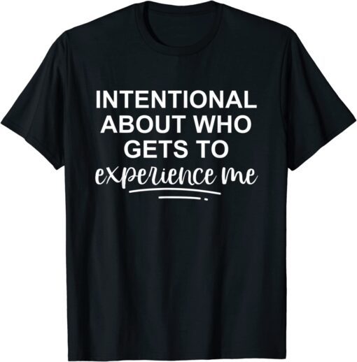 Intentional About Who Gets To Experience Me Tee Shirt