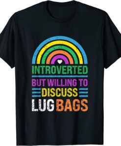 Introverted, But Willing To Discuss Lug Bags, Rainbow Tee Shirt