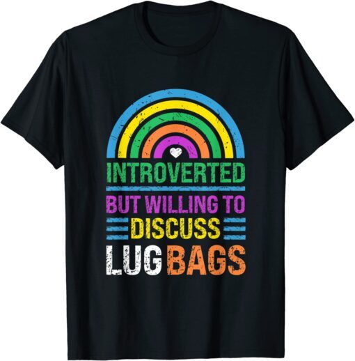 Introverted, But Willing To Discuss Lug Bags, Rainbow Tee Shirt