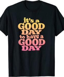 It's A Good Day To Have A Good Day Motivational Tee Shirt