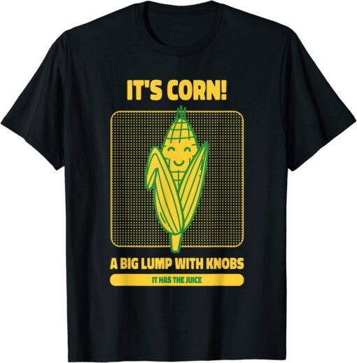 It’s Corn A Big Lump With Knobs It Has The Juice Its Corn T-Shirt