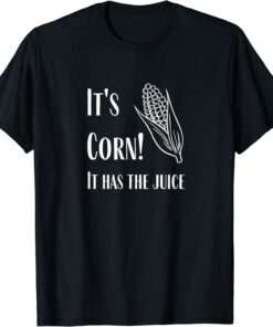 It's Corn - It Has The Juice T-Shirt