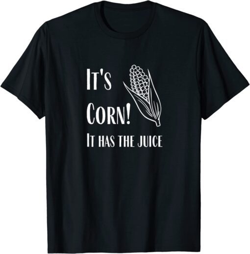 It's Corn - It Has The Juice T-Shirt