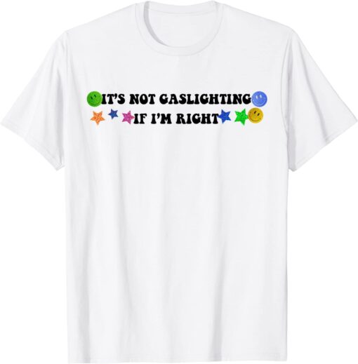 It's Not Gaslighting If I'm Right Tee Shirt