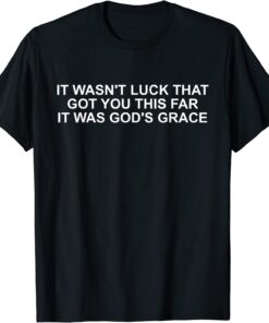 It's Wasn't Luck That Got You This Far It's Was God's Grace Tee Shirt