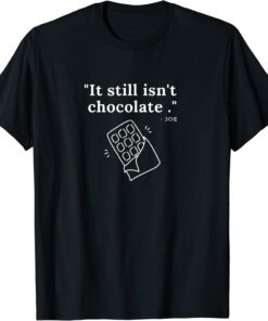 It's still isn't chocolate Tee Shirt