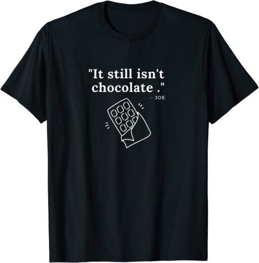 It's still isn't chocolate Tee Shirt