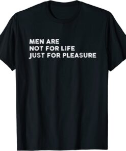 Men Are Not For Life Just For Pleasure Tee Shirt