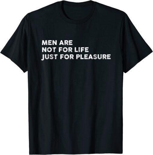 Men Are Not For Life Just For Pleasure Tee Shirt