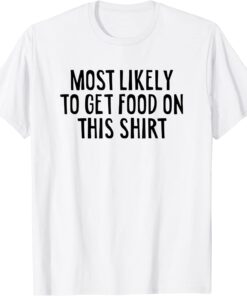 Most Likely To Get Food On This T-Shirt