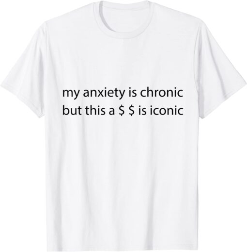 My Anxiety Is Chronic But This Is Iconic Tee Shirt