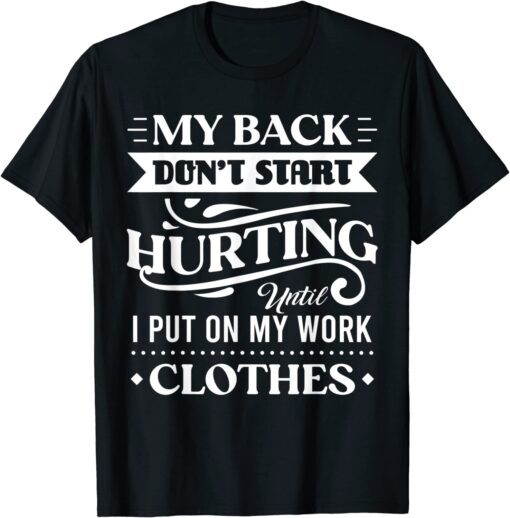 My Back Don't Start Hurting Until I Put On My Work Clothes Tee Shirt